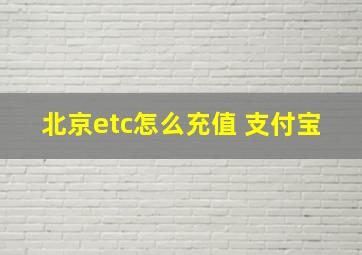 北京etc怎么充值 支付宝